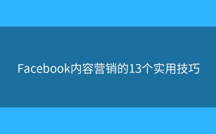 Facebook内容营销的13个实用技巧