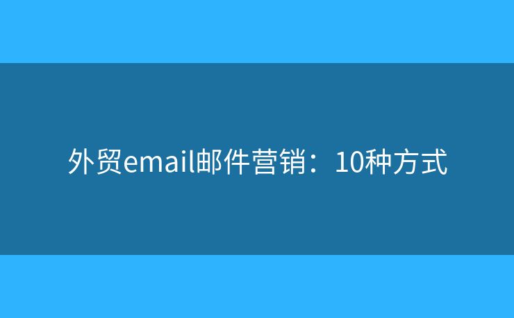 外贸email邮件营销：10种方式