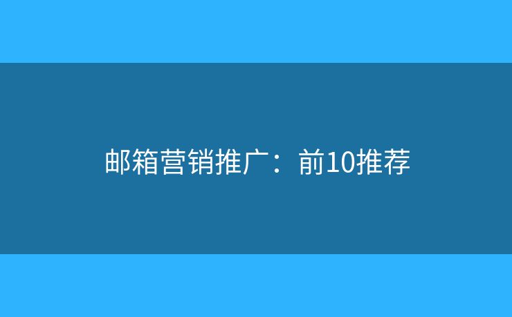 邮箱营销推广:前10推荐 邮箱营销推广:前10推荐
