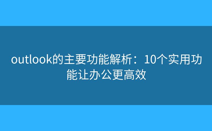 outlook的主要功能解析：10个实用功能让办公更高效