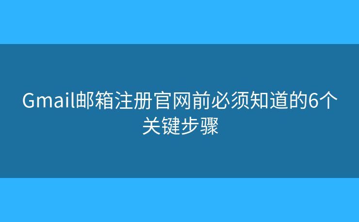 Gmail邮箱注册官网前必须知道的6个关键步骤 Gmail邮箱注册官网前必须知道的6个关键步骤