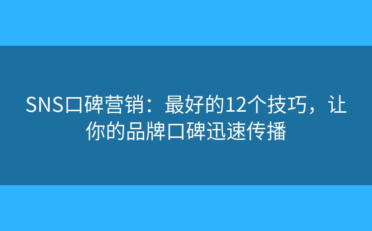 SNS口碑营销:最好的12个技巧,让你的品牌口碑迅速传播 SNS口碑营销:最好的12个技巧,让你的品牌口碑迅速传播