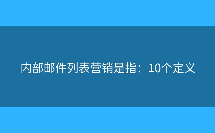 内部邮件列表营销是指：10个定义