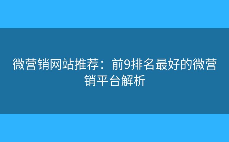 微营销网站推荐：前9排名最好的微营销平台解析