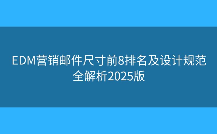 EDM营销邮件尺寸前8排名及设计规范全解析2025版