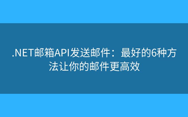 .NET邮箱API发送邮件：最好的6种方法让你的邮件更高效