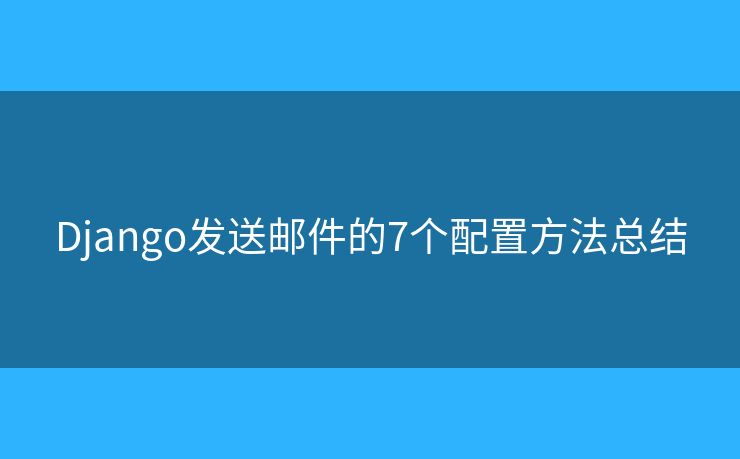 Django发送邮件的7个配置方法总结