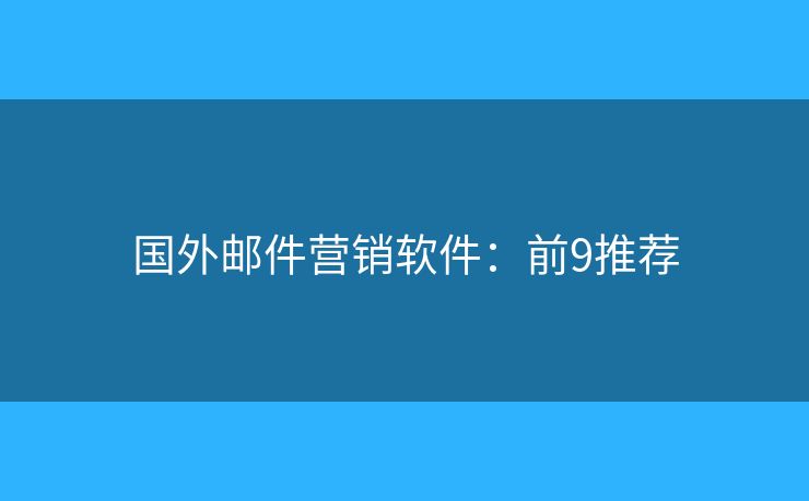 国外邮件营销软件:前9推荐 国外邮件营销软件:前9推荐