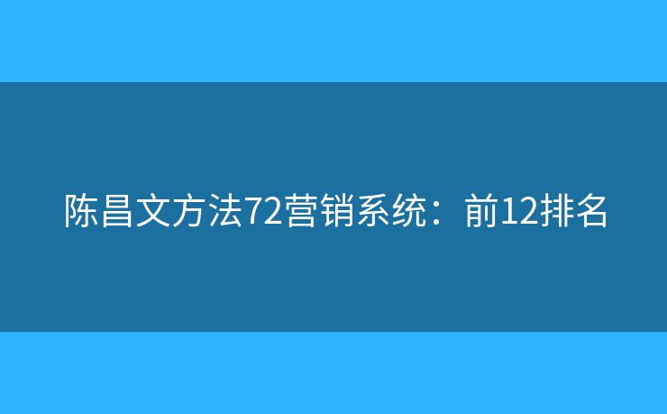 陈昌文方法72营销系统:前12排名 陈昌文方法72营销系统:前12排名