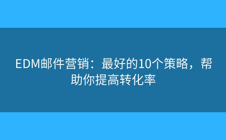 EDM邮件营销：最好的10个策略，帮助你提高转化率
