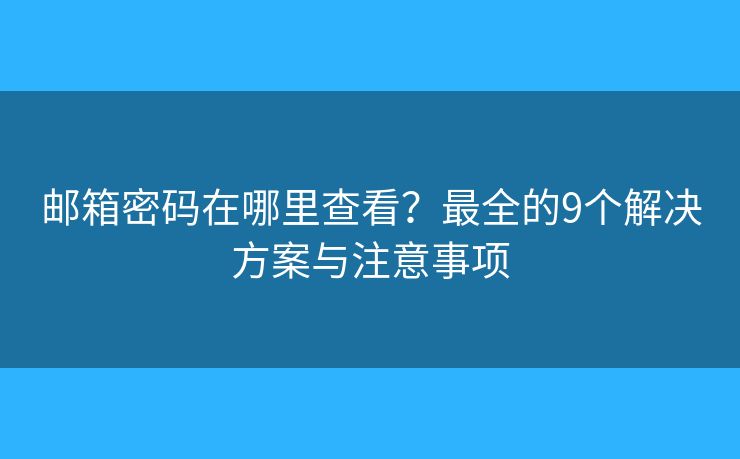 邮箱密码在哪里查看？最全的9个解决方案与注意事项