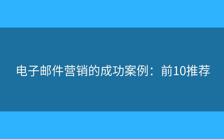 电子邮件营销的成功案例：前10推荐