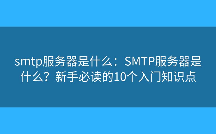 smtp服务器是什么：SMTP服务器是什么？新手必读的10个入门知识点