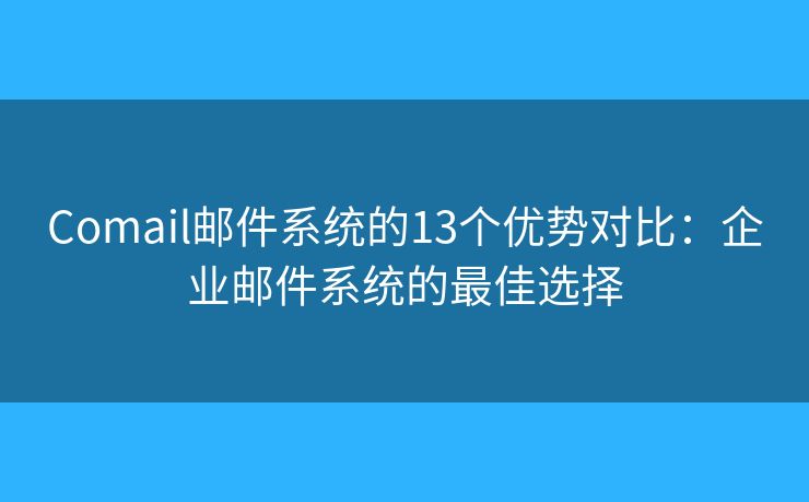 Comail邮件系统的13个优势对比:企业邮件系统的最佳选择 Comail邮件系统的13个优势对比:企业邮件系统的最佳选择
