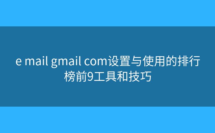 e mail gmail com设置与使用的排行榜前9工具和技巧 e mail gmail com设置与使用的排行榜前9工具和技巧