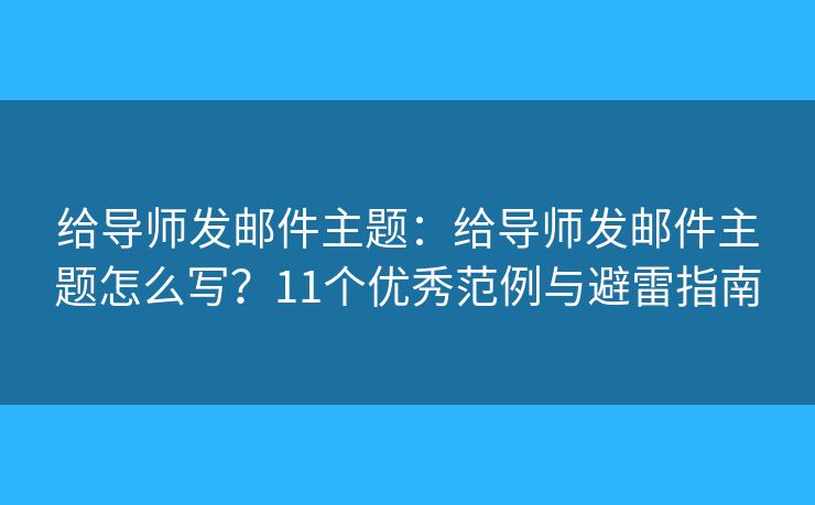 给导师发邮件主题：给导师发邮件主题怎么写？11个优秀范例与避雷指南