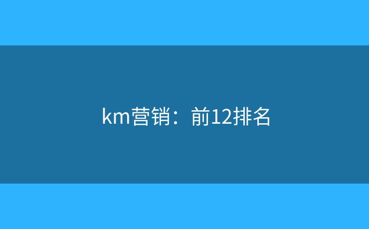 km营销：前12排名