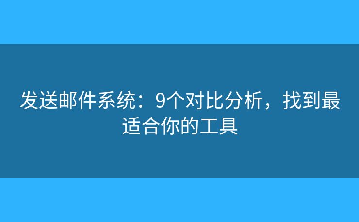 发送邮件系统：9个对比分析，找到最适合你的工具