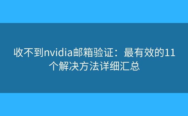 收不到nvidia邮箱验证：最有效的11个解决方法详细汇总