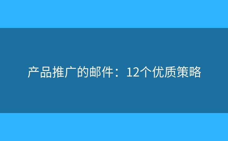 产品推广的邮件：12个优质策略