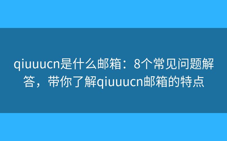 qiuuucn是什么邮箱：8个常见问题解答，带你了解qiuuucn邮箱的特点