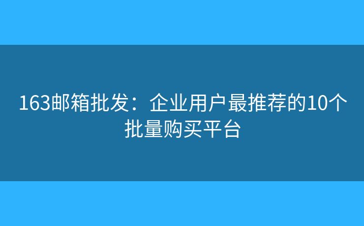 163邮箱批发:企业用户最推荐的10个批量购买平台 163邮箱批发:企业用户最推荐的10个批量购买平台