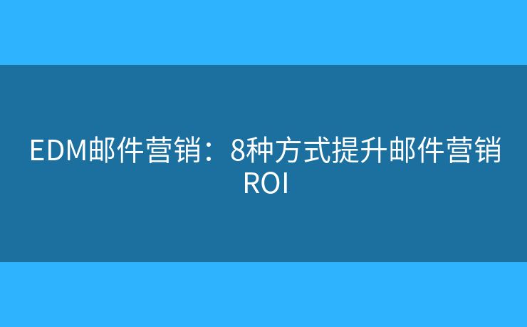EDM邮件营销：8种方式提升邮件营销ROI