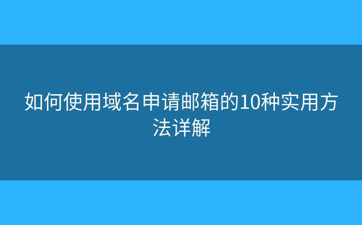 如何使用域名申请邮箱的10种实用方法详解