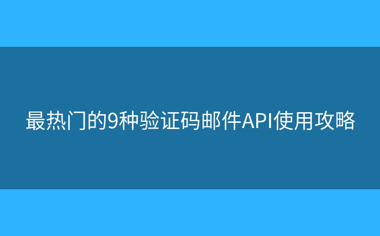 最热门的9种验证码邮件API使用攻略