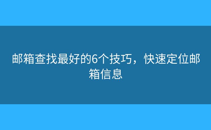 邮箱查找最好的6个技巧,快速定位邮箱信息 邮箱查找最好的6个技巧,快速定位邮箱信息