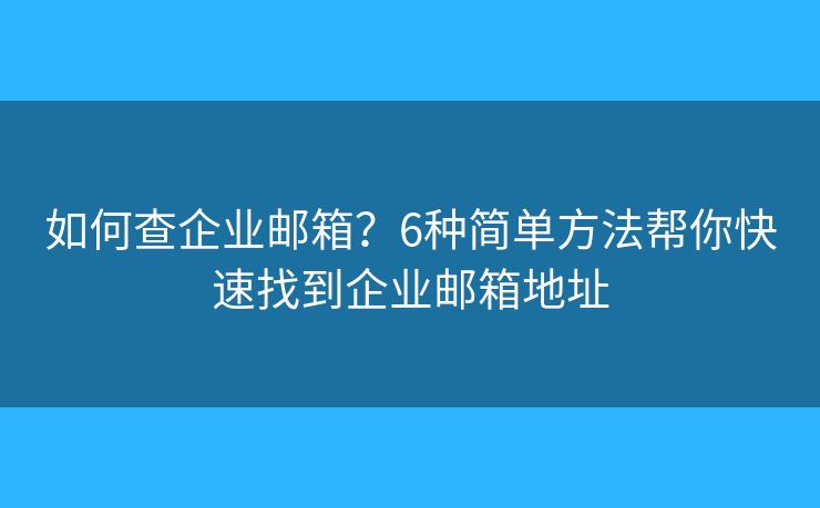 如何查企业邮箱？6种简单方法帮你快速找到企业邮箱地址