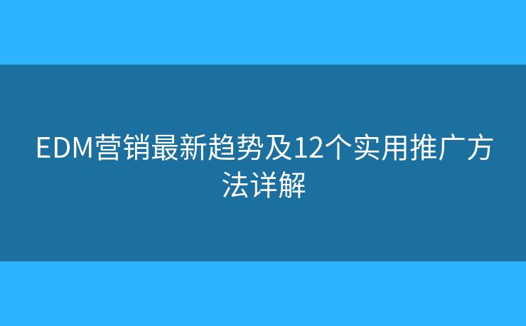 EDM营销最新趋势及12个实用推广方法详解