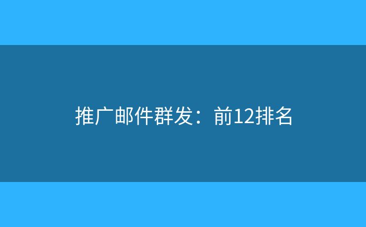 推广邮件群发：前12排名