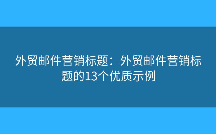 外贸邮件营销标题：外贸邮件营销标题的13个优质示例