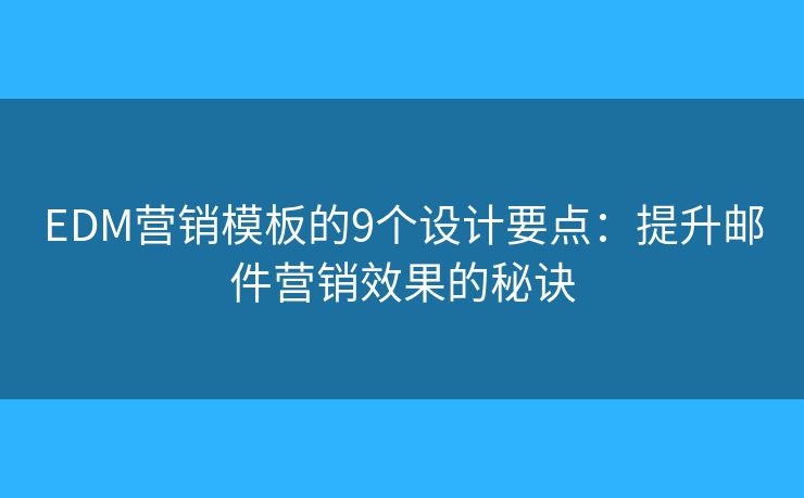 EDM营销模板的9个设计要点：提升邮件营销效果的秘诀