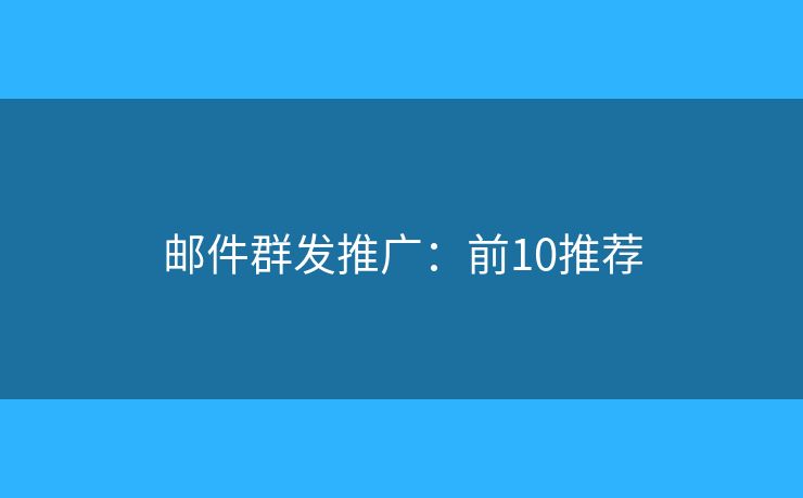 邮件群发推广:前10推荐 邮件群发推广:前10推荐