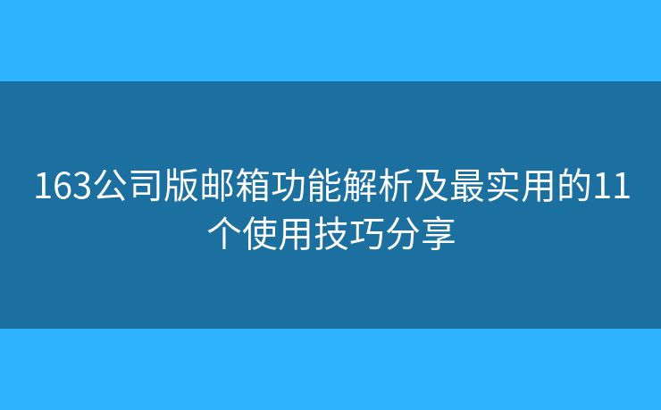 163公司版邮箱功能解析及最实用的11个使用技巧分享