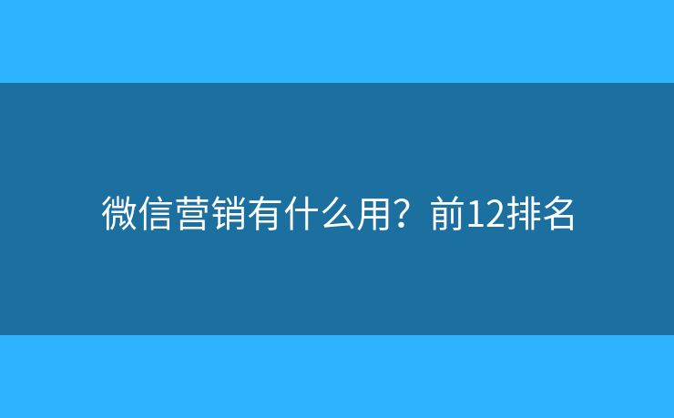 微信营销有什么用？前12排名