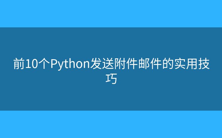 前10个Python发送附件邮件的实用技巧
