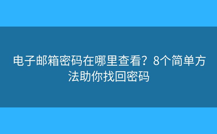 电子邮箱密码在哪里查看?8个简单方法助你找回密码 电子邮箱密码在哪里查看?8个简单方法助你找回密码