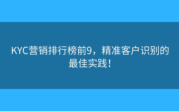 KYC营销排行榜前9，精准客户识别的最佳实践！