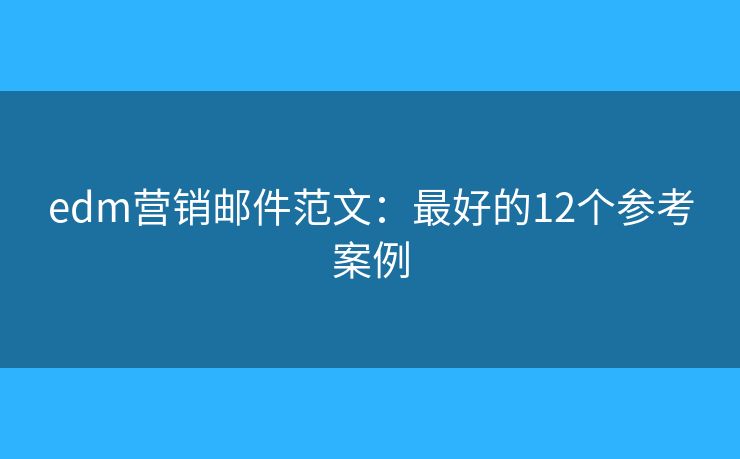 edm营销邮件范文:最好的12个参考案例 edm营销邮件范文:最好的12个参考案例