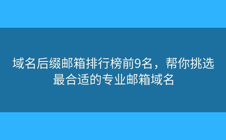 域名后缀邮箱排行榜前9名，帮你挑选最合适的专业邮箱域名