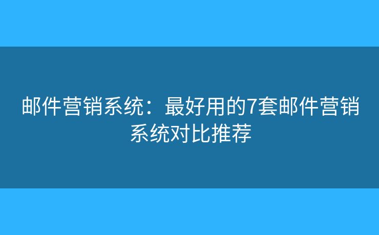 邮件营销系统：最好用的7套邮件营销系统对比推荐