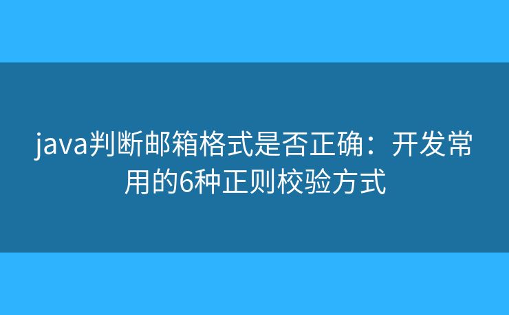 java判断邮箱格式是否正确:开发常用的6种正则校验方式 java判断邮箱格式是否正确:开发常用的6种正则校验方式