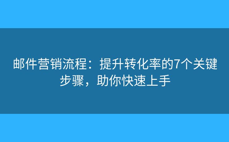 邮件营销流程:提升转化率的7个关键步骤,助你快速上手 邮件营销流程:提升转化率的7个关键步骤,助你快速上手