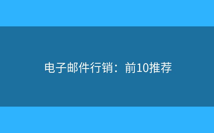 电子邮件行销：前10推荐