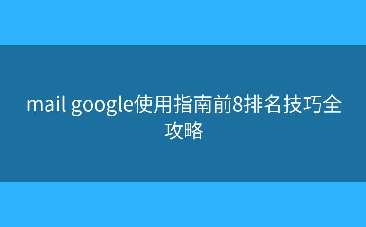 mail google使用指南前8排名技巧全攻略