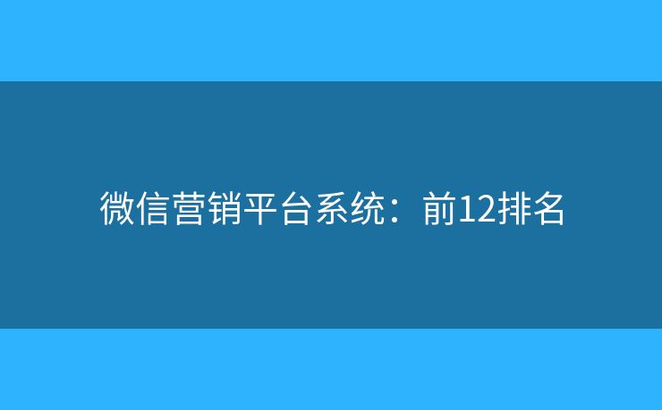 微信营销平台系统:前12排名 微信营销平台系统:前12排名