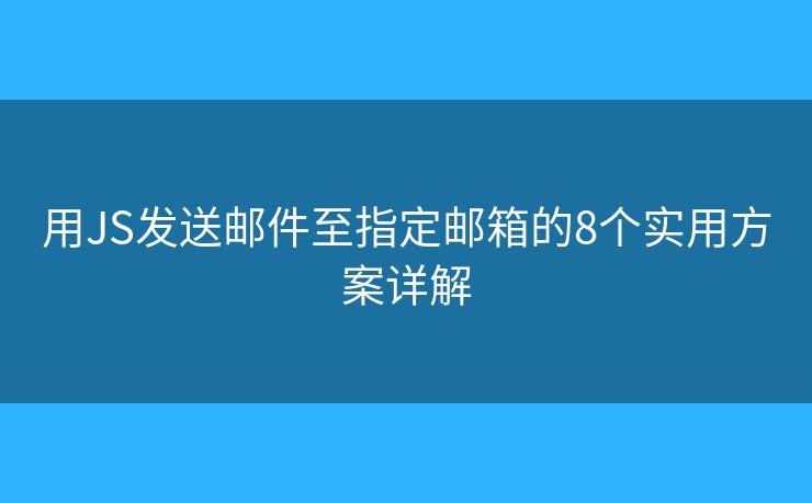 用JS发送邮件至指定邮箱的8个实用方案详解